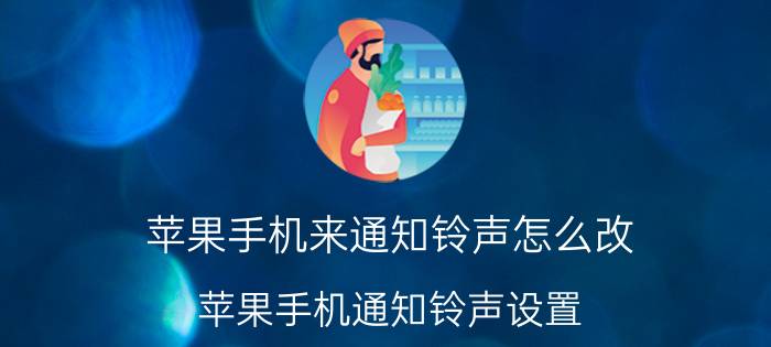 苹果手机来通知铃声怎么改 苹果手机通知铃声设置